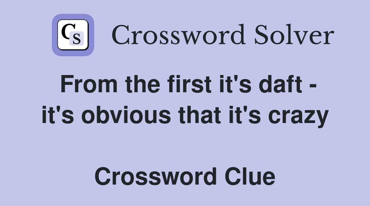 From the first it's daft - it's obvious that it's crazy  Crossword Clue