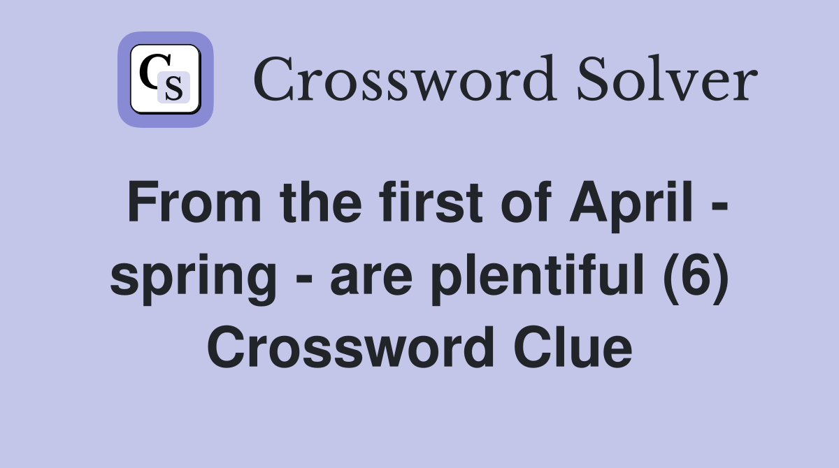 From the first of April - spring - are plentiful (6) Crossword Clue