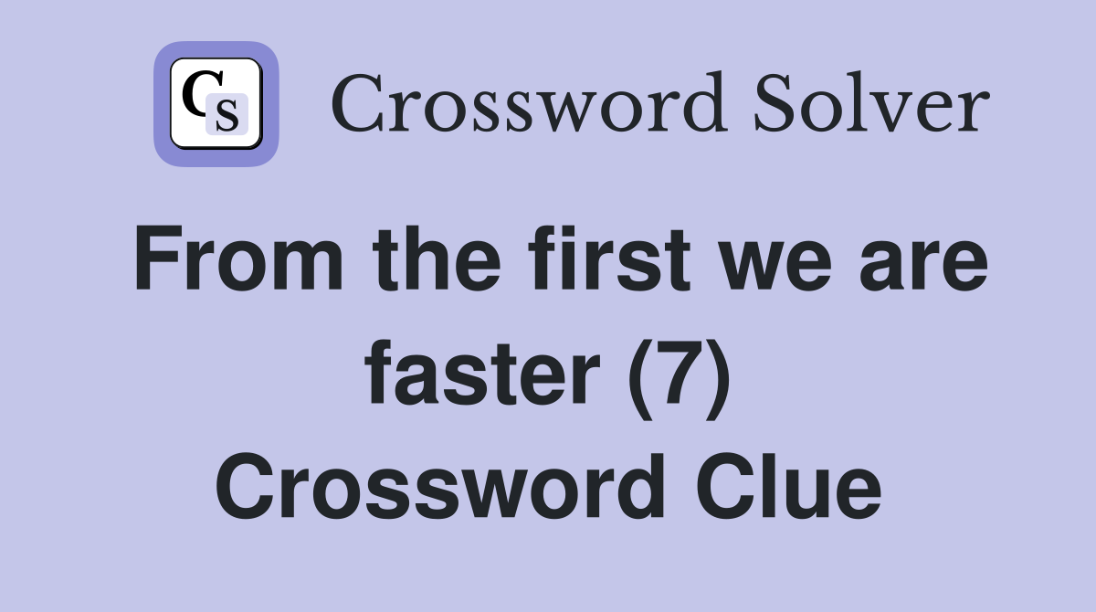 From the first we are faster (7) Crossword Clue