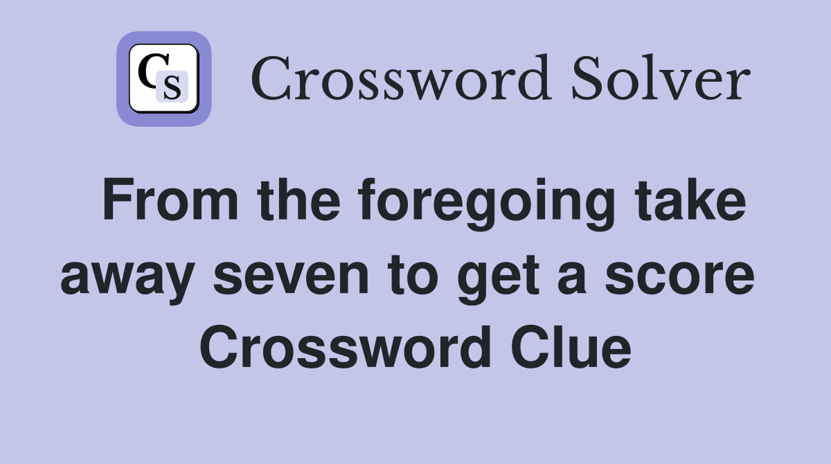 From the foregoing take away seven to get a score  Crossword Clue