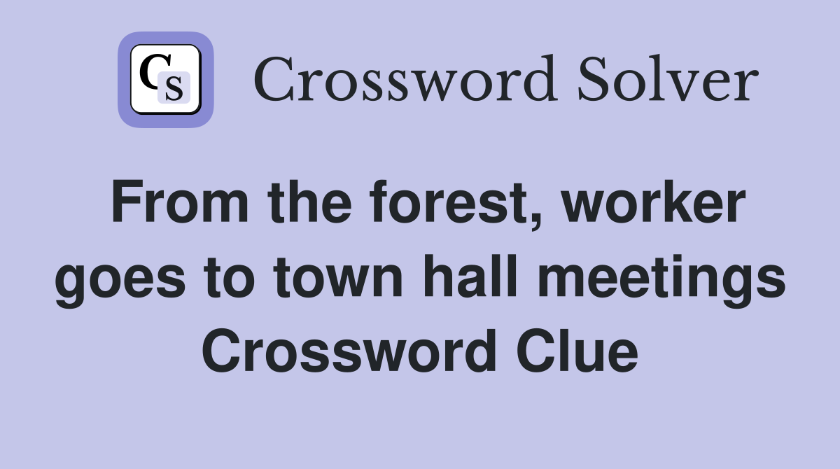 From the forest, worker goes to town hall meetings Crossword Clue