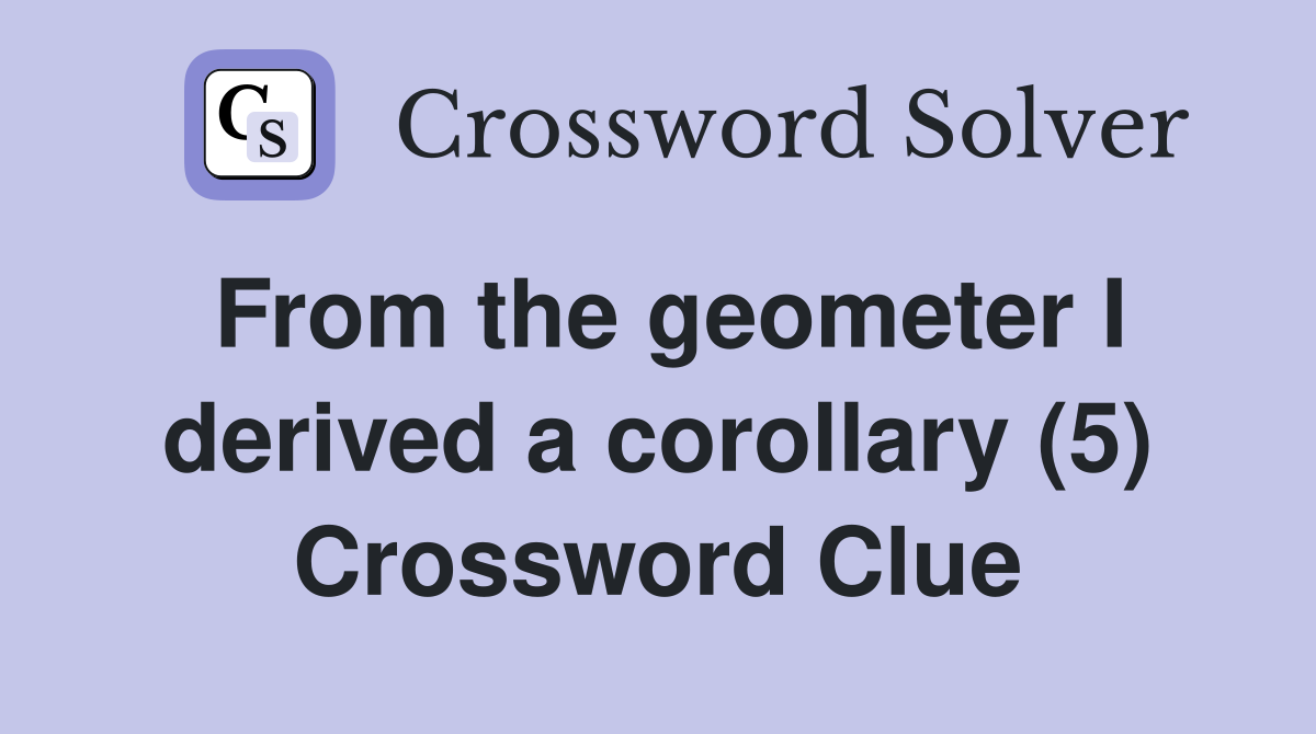 From the geometer I derived a corollary (5) Crossword Clue