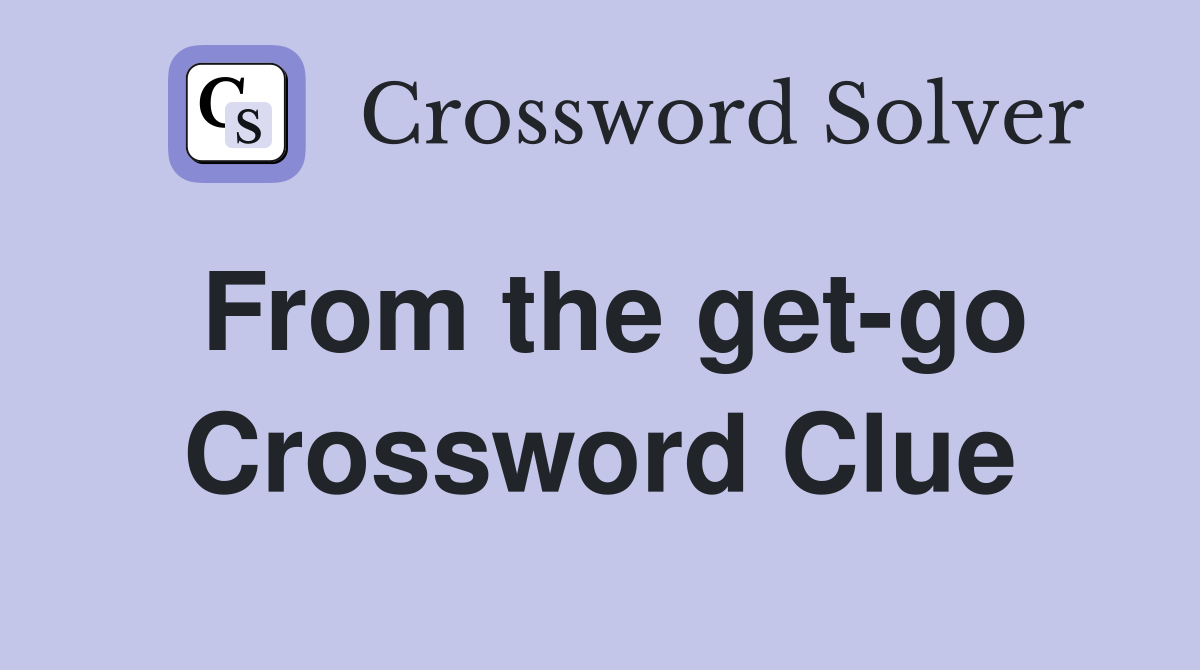 From the get-go Crossword Clue