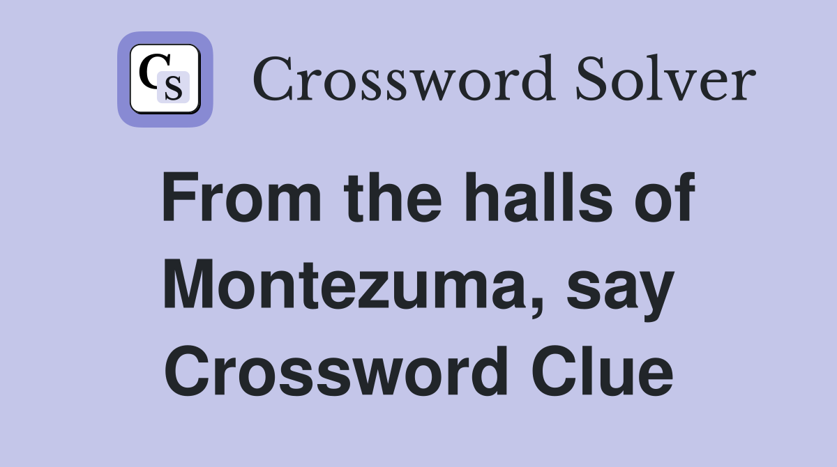 From the halls of Montezuma, say Crossword Clue