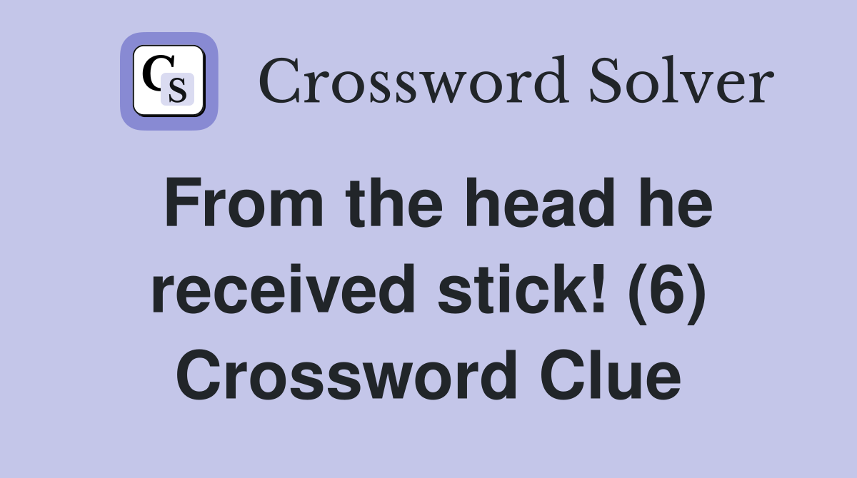 From the head he received stick! (6) Crossword Clue