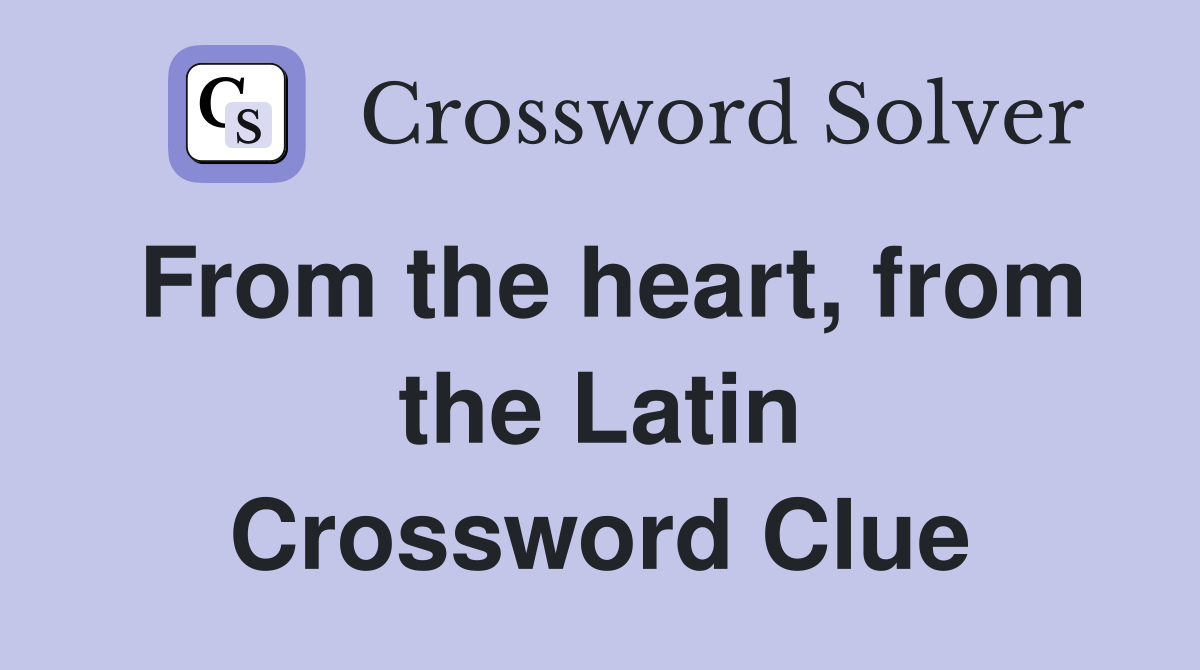 From the heart, from the Latin Crossword Clue