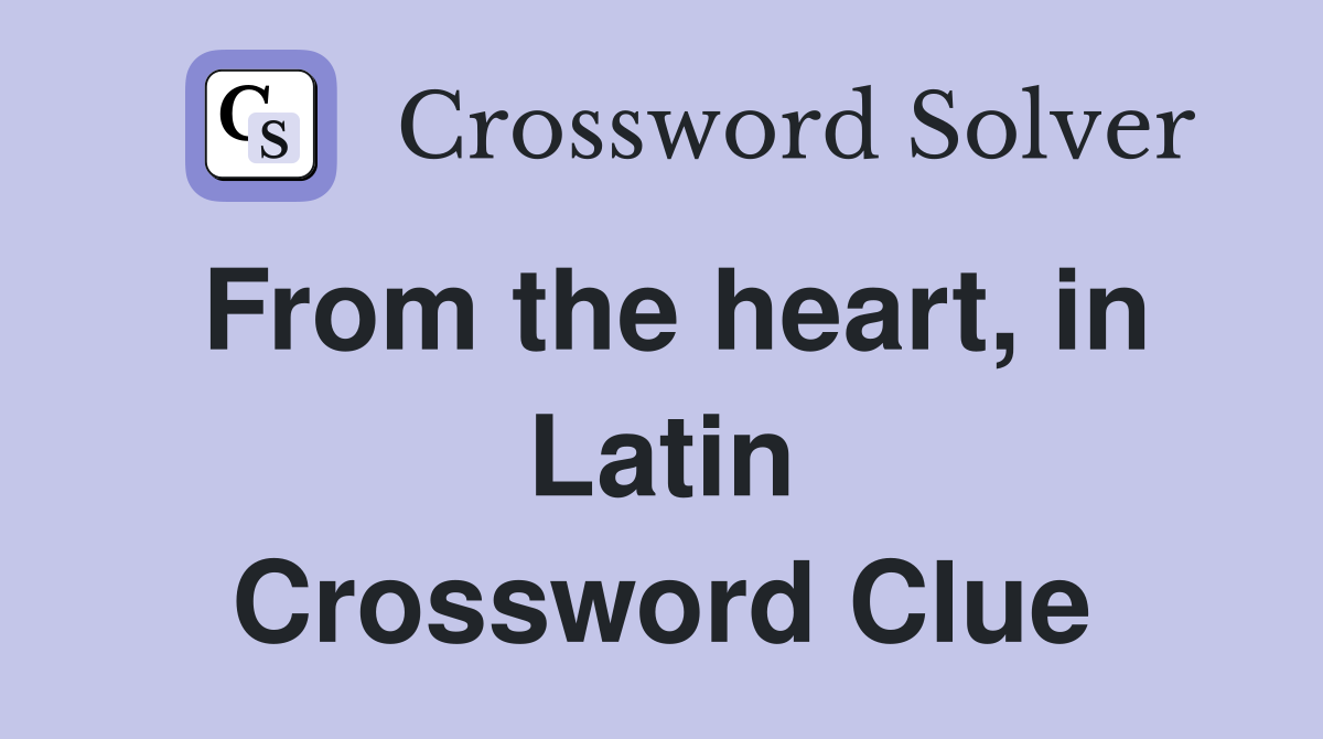 From the heart, in Latin Crossword Clue