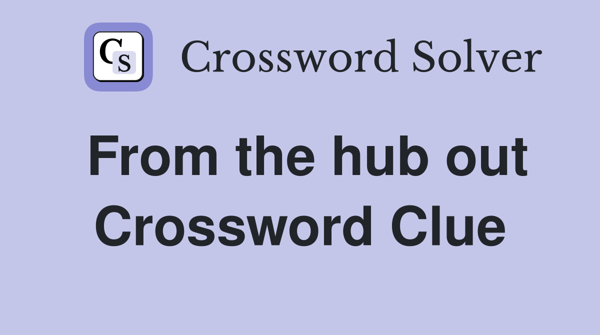 From the hub out Crossword Clue