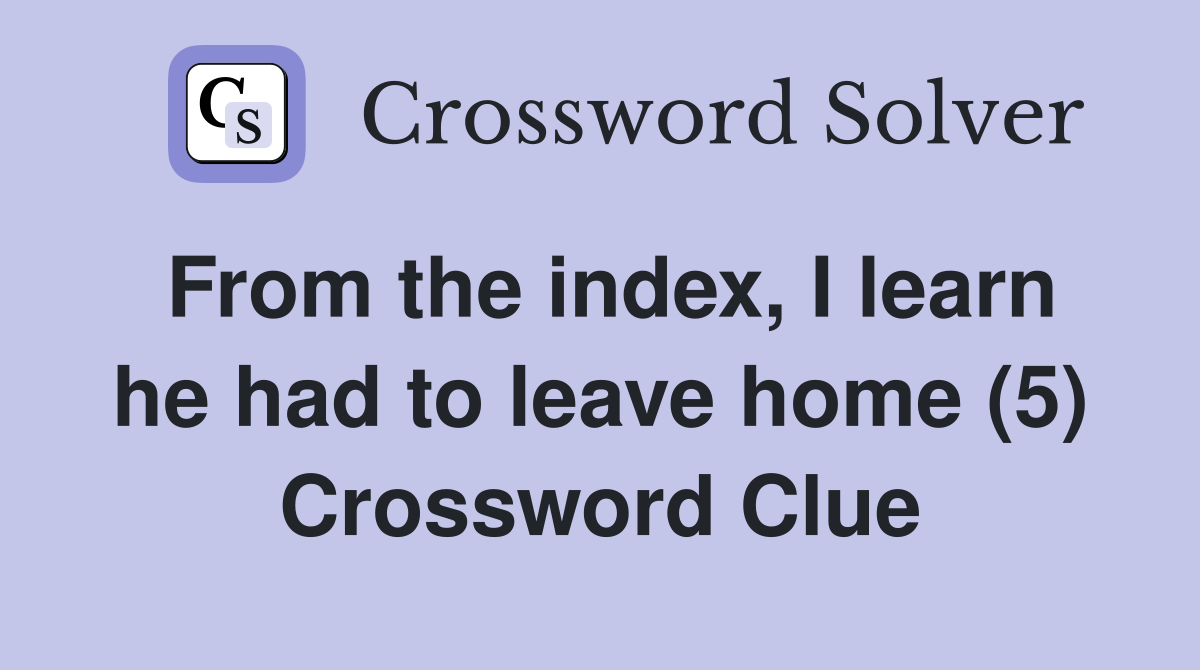 From the index, I learn he had to leave home (5) Crossword Clue