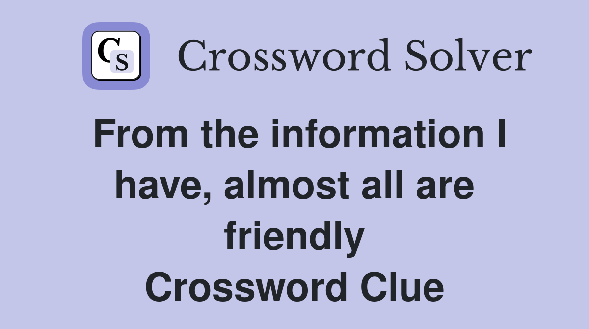 From the information I have, almost all are friendly Crossword Clue