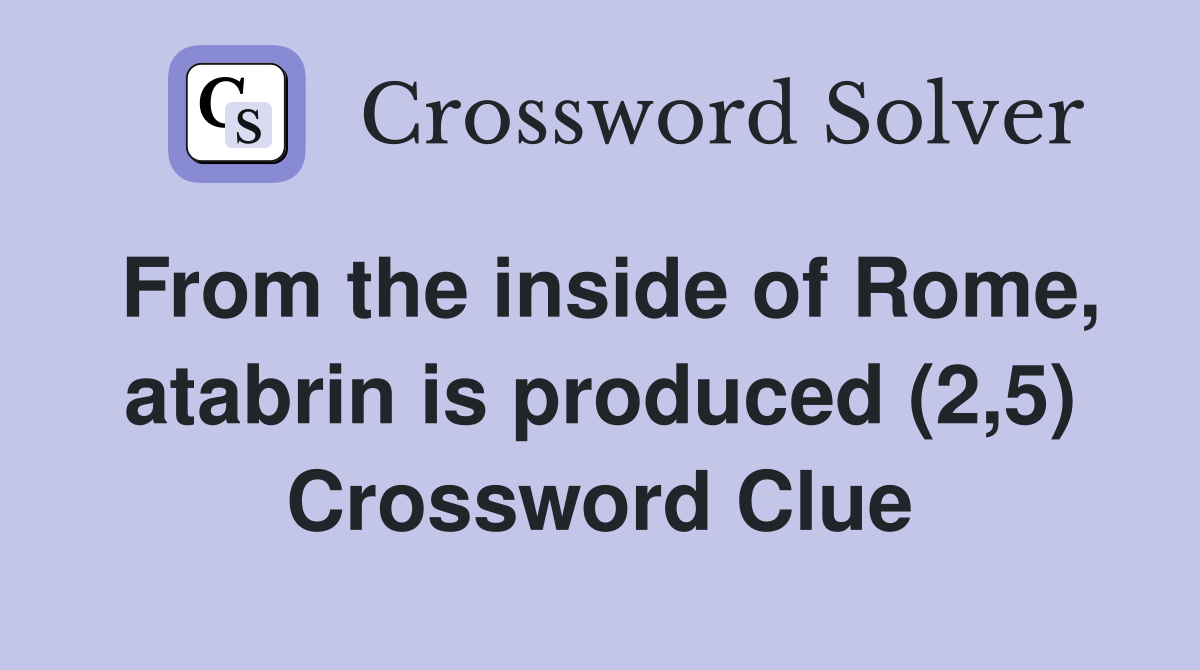 From the inside of Rome, atabrin is produced (2,5) Crossword Clue