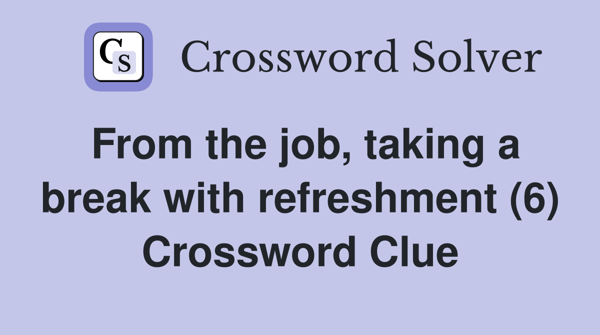 From the job, taking a break with refreshment (6) Crossword Clue