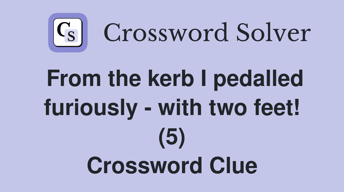 From the kerb I pedalled furiously - with two feet! (5) Crossword Clue