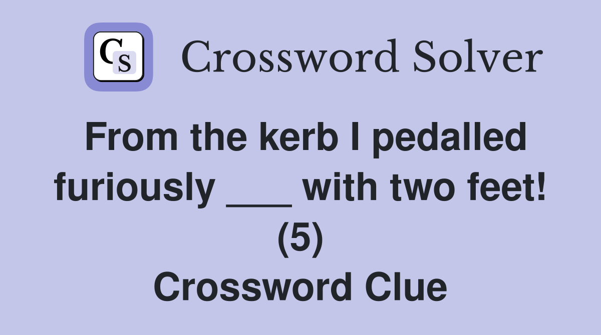 From the kerb I pedalled furiously ___ with two feet! (5) Crossword Clue