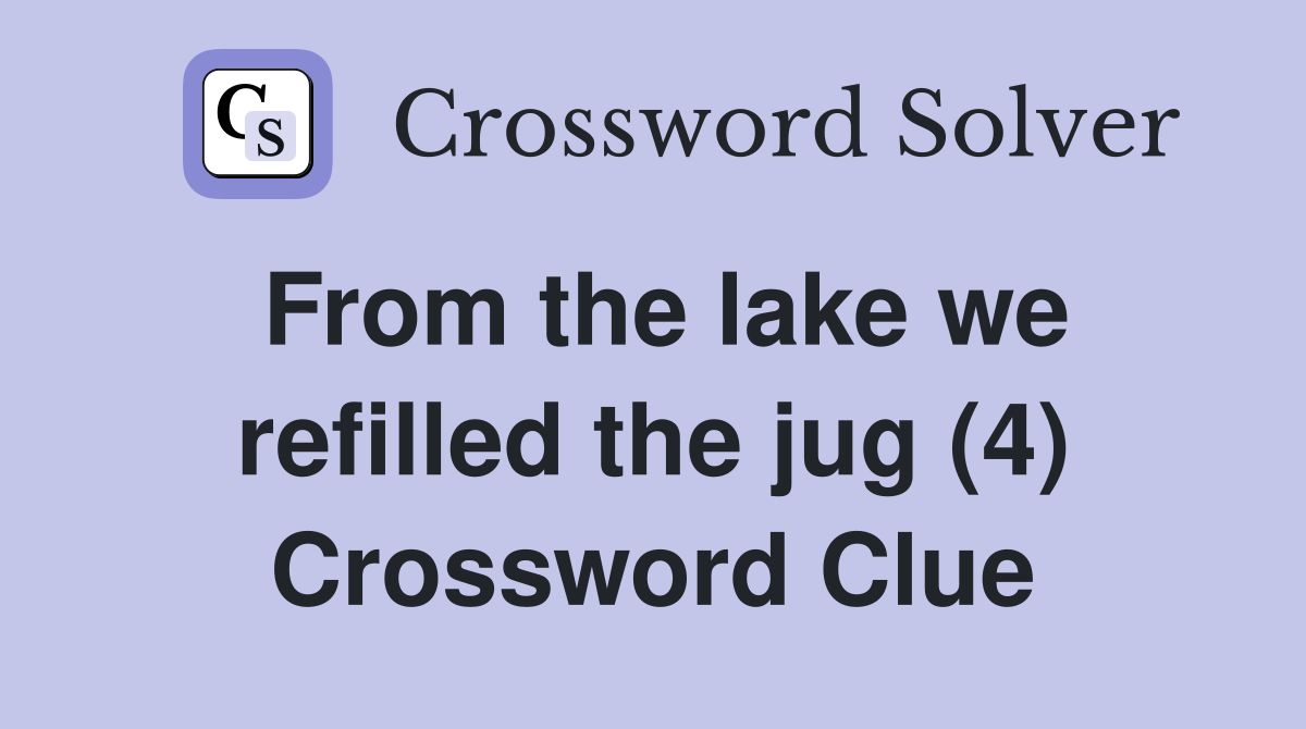 From the lake we refilled the jug (4) Crossword Clue