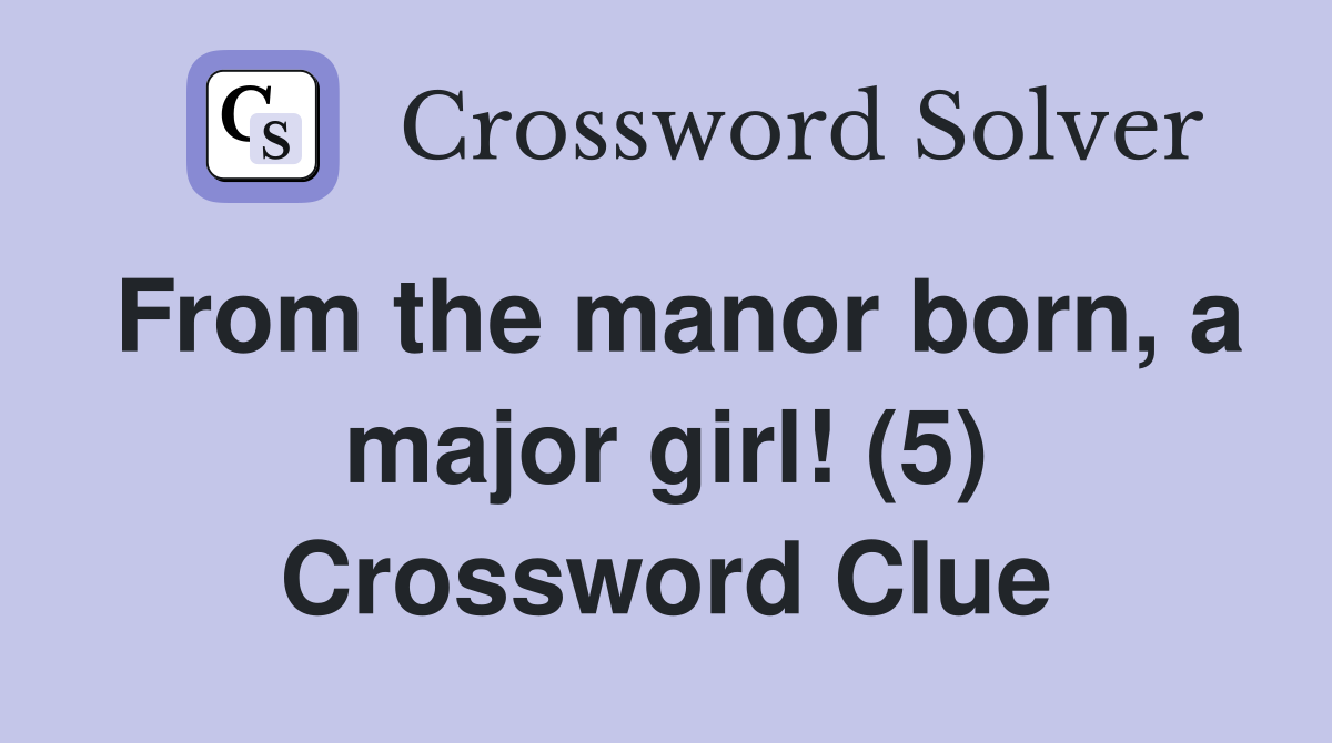 From the manor born, a major girl! (5) Crossword Clue