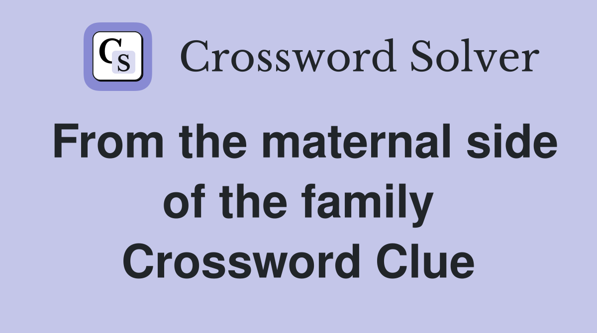 From the maternal side of the family Crossword Clue