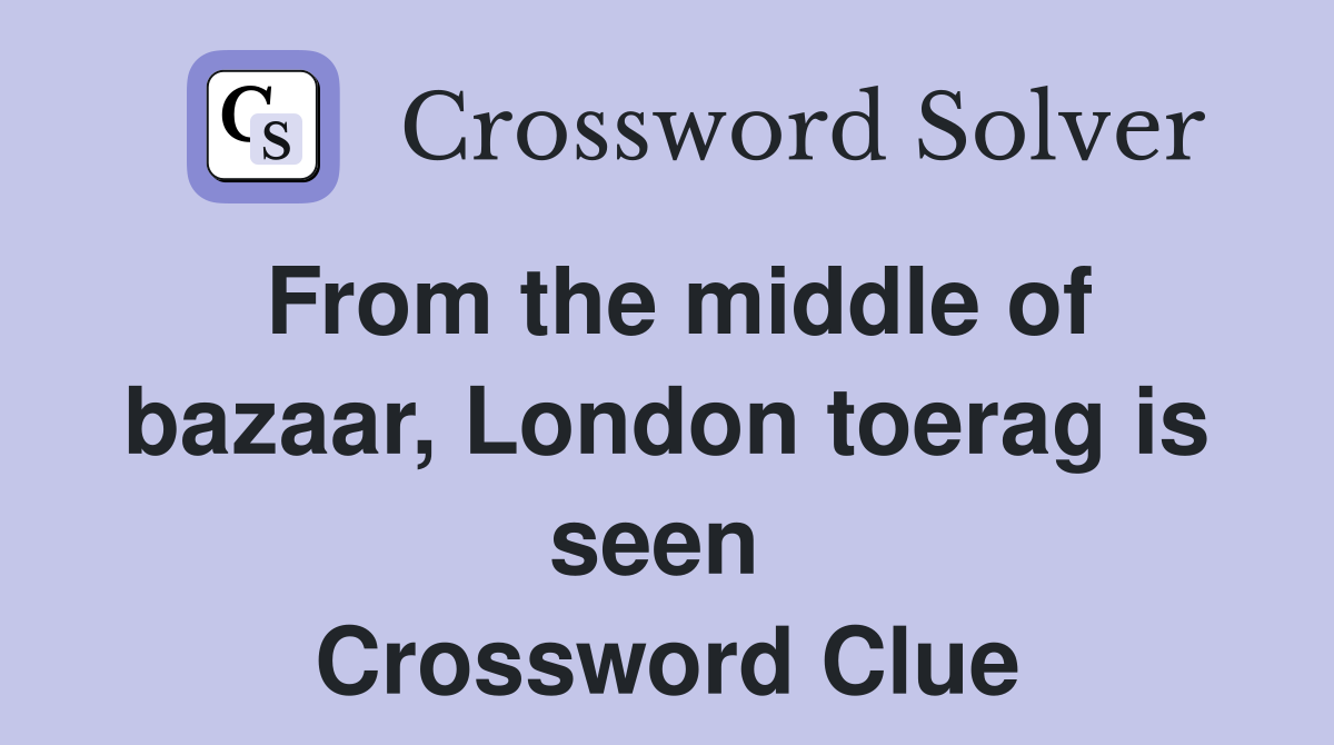 From the middle of bazaar, London toerag is seen  Crossword Clue