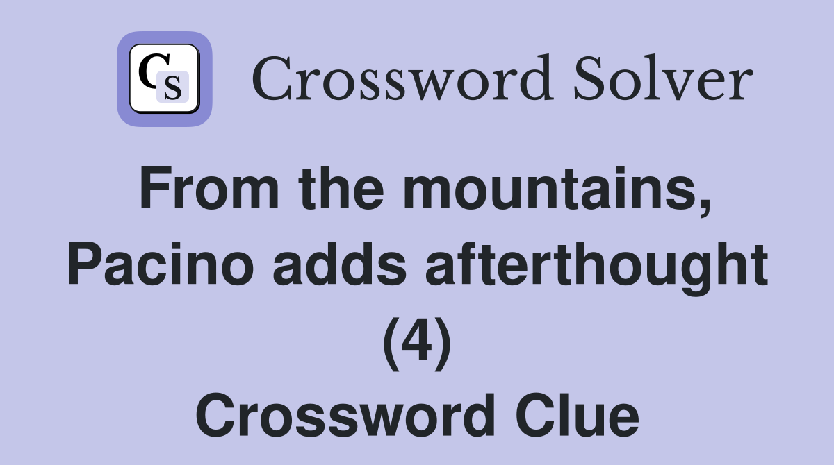 From the mountains, Pacino adds afterthought (4) Crossword Clue