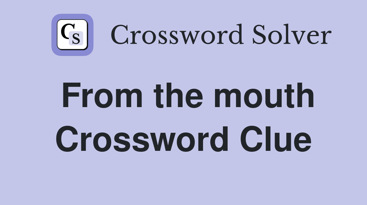 From the mouth Crossword Clue