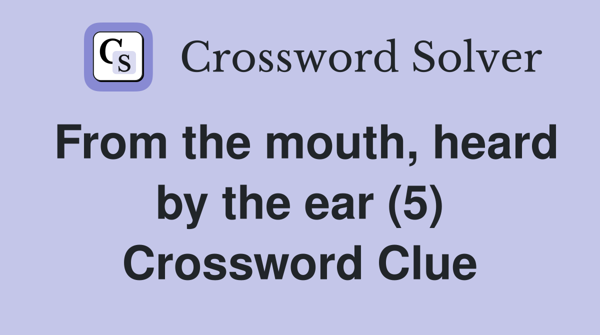From the mouth, heard by the ear (5) Crossword Clue