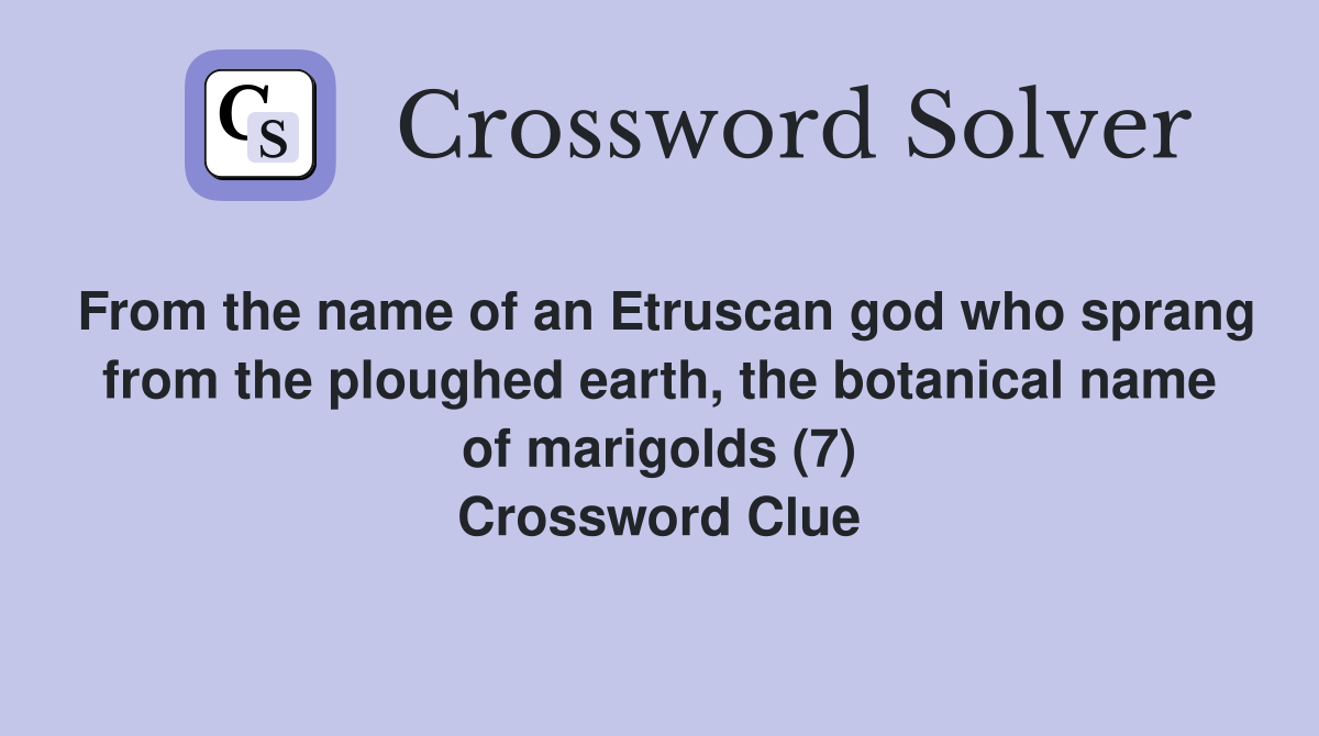 From the name of an Etruscan god who sprang from the ploughed earth, the botanical name of marigolds (7) Crossword Clue
