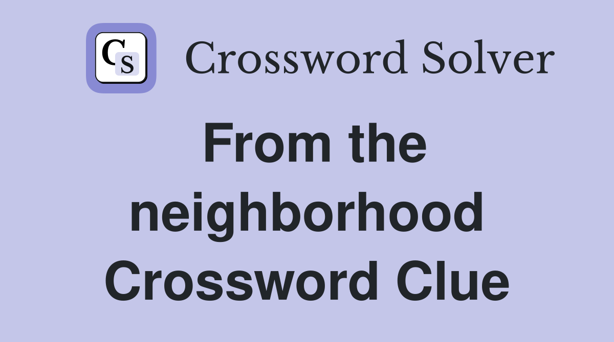 From the neighborhood Crossword Clue