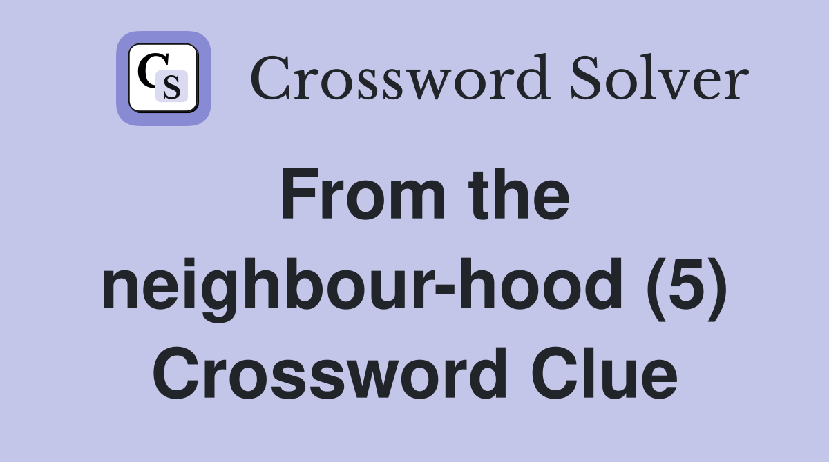 From the neighbour-hood (5) Crossword Clue