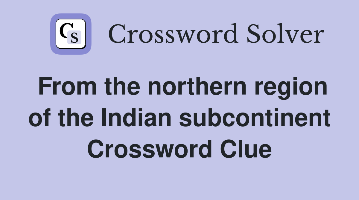 From the northern region of the Indian subcontinent Crossword Clue