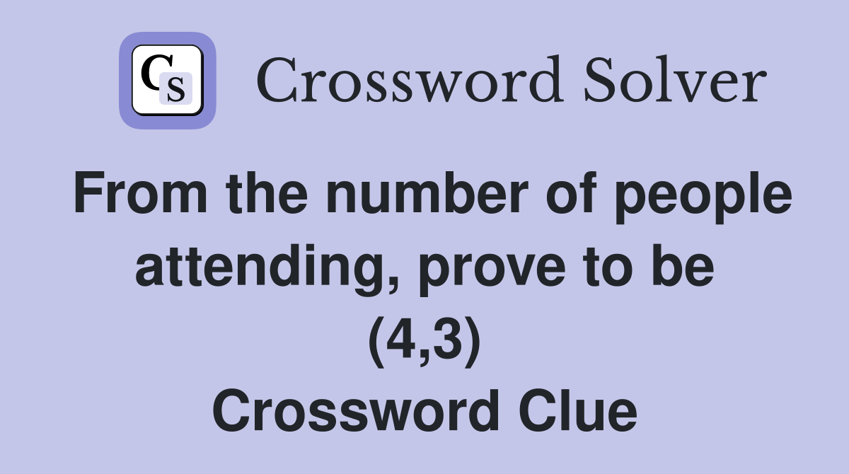 From the number of people attending, prove to be (4,3) Crossword Clue