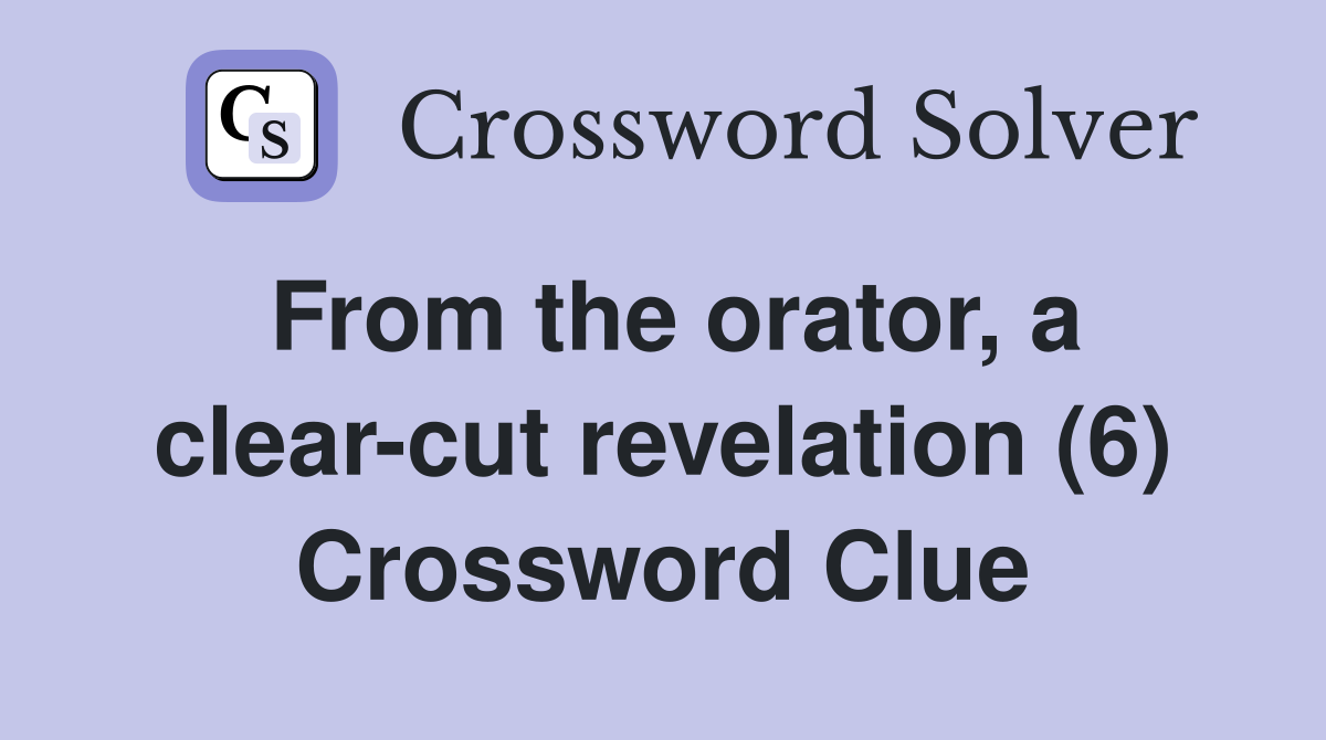 From the orator, a clear-cut revelation (6) Crossword Clue