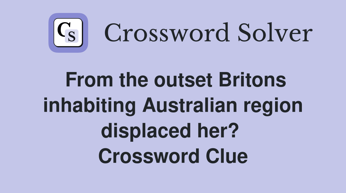 From the outset Britons inhabiting Australian region displaced her?  Crossword Clue