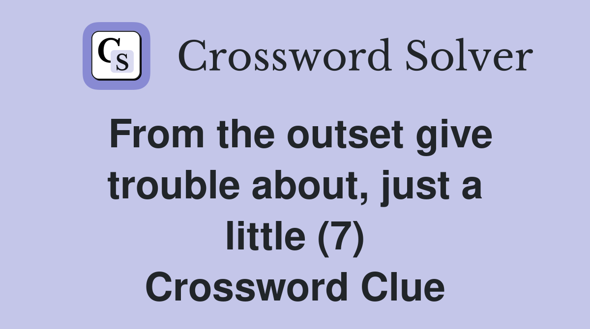 From the outset give trouble about, just a little (7) Crossword Clue