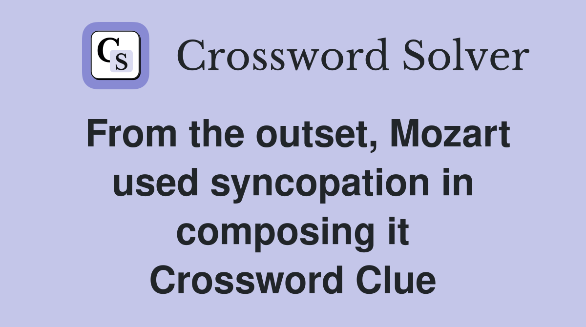 From the outset, Mozart used syncopation in composing it Crossword Clue