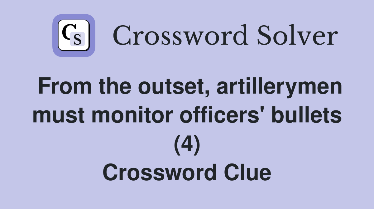 From the outset, artillerymen must monitor officers' bullets (4) Crossword Clue