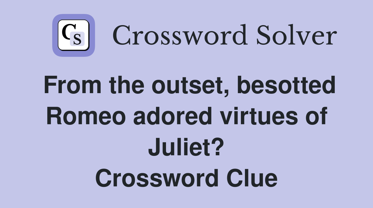 From the outset, besotted Romeo adored virtues of Juliet? Crossword Clue