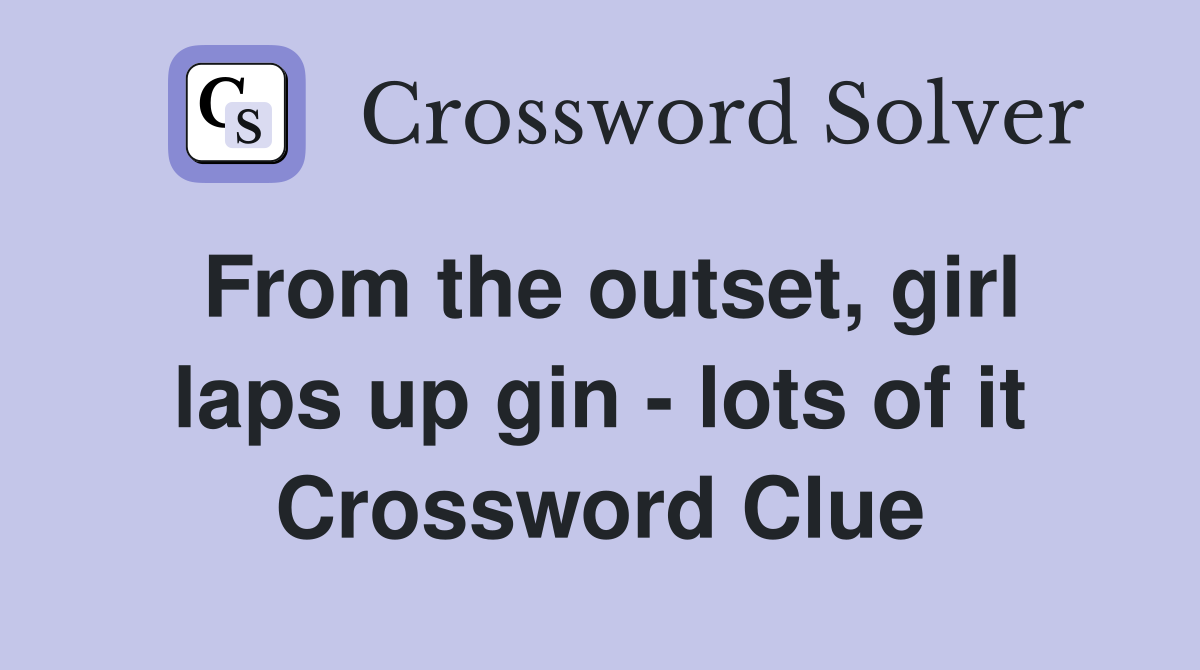 From the outset, girl laps up gin - lots of it Crossword Clue