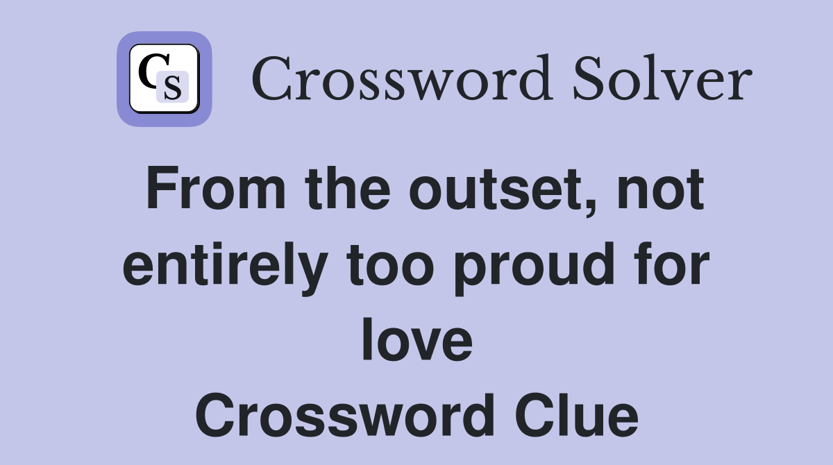 From the outset, not entirely too proud for love Crossword Clue
