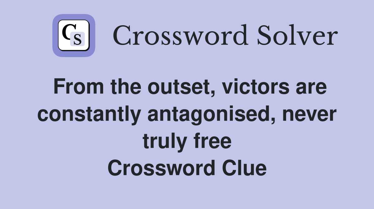 From the outset, victors are constantly antagonised, never truly free Crossword Clue