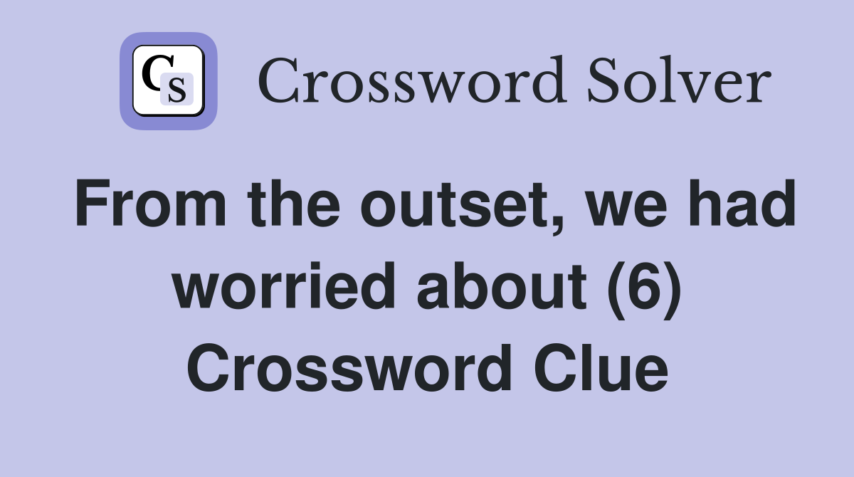 From the outset, we had worried about (6) Crossword Clue