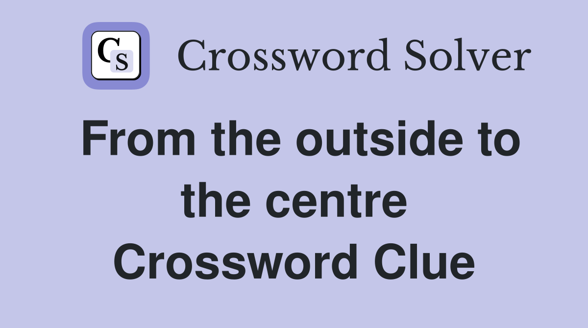 From the outside to the centre Crossword Clue