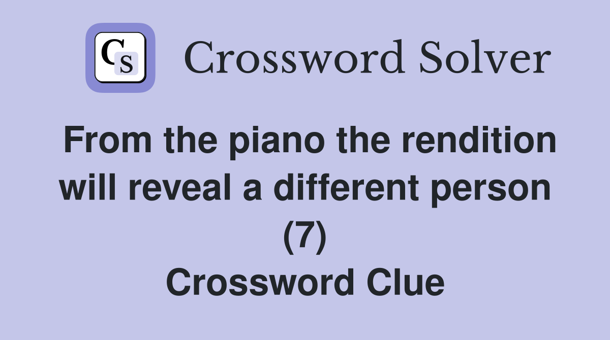 From the piano the rendition will reveal a different person (7) Crossword Clue