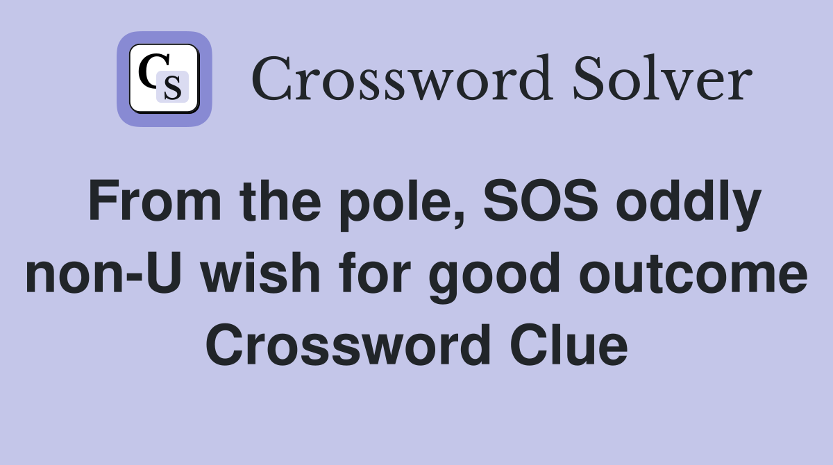 From the pole, SOS oddly non-U wish for good outcome Crossword Clue