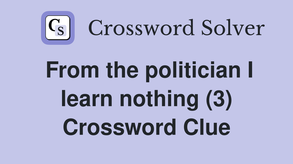 From the politician I learn nothing (3) Crossword Clue