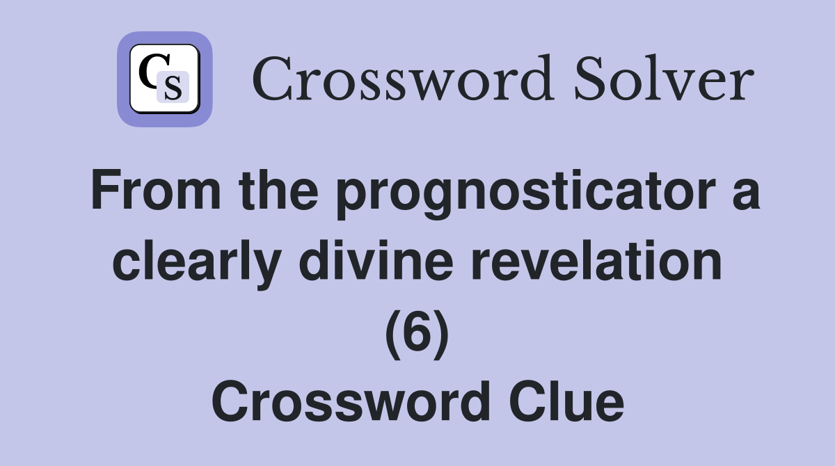 From the prognosticator a clearly divine revelation (6) Crossword Clue