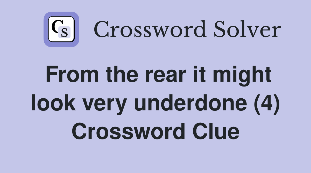 From the rear it might look very underdone (4) Crossword Clue