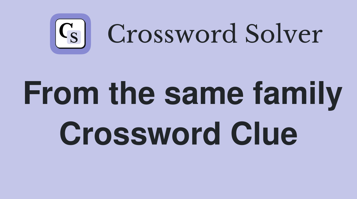 From the same family Crossword Clue