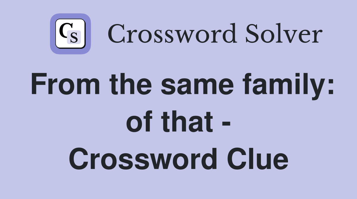 From the same family: of that - Crossword Clue