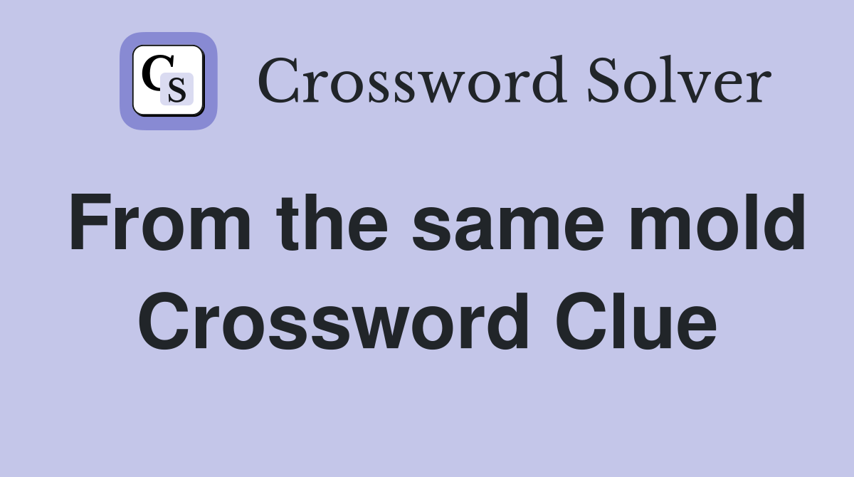 From the same mold Crossword Clue