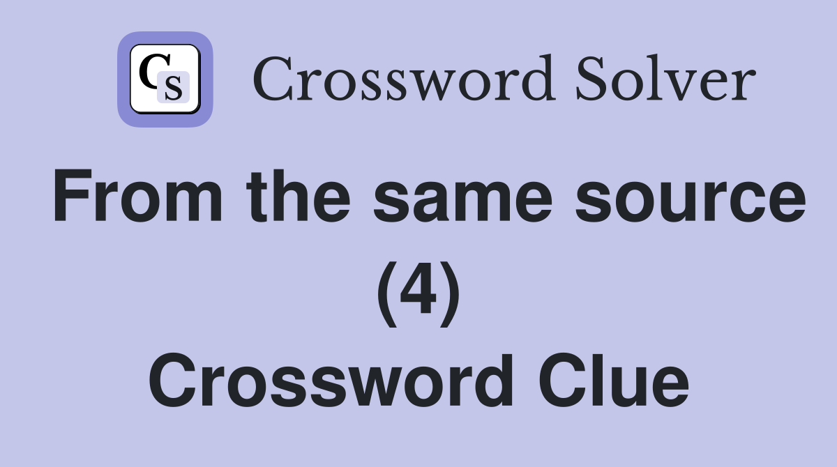 From the same source (4) Crossword Clue